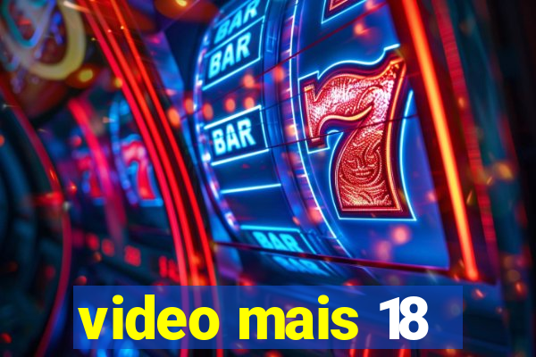 video mais 18